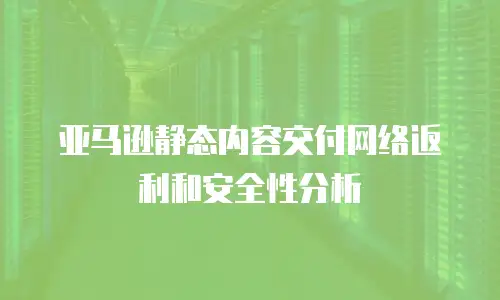 亚马逊静态内容交付网络返利和安全性分析