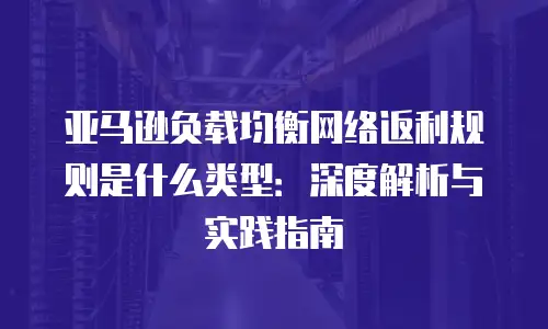 亚马逊负载均衡网络返利规则是什么类型：深度解析与实践指南