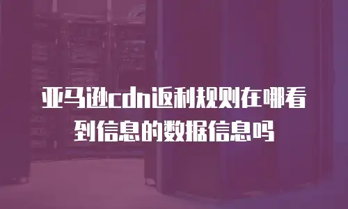 亚马逊cdn返利规则在哪看到信息的数据信息吗