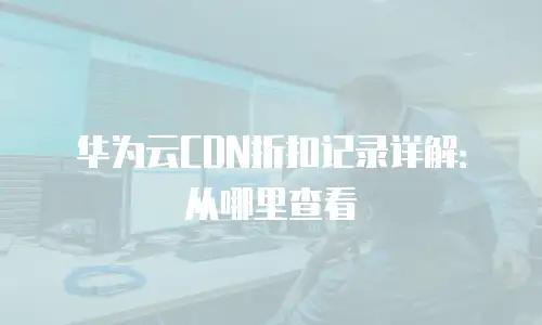 华为云CDN折扣记录详解：从哪里查看