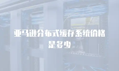 亚马逊分布式缓存系统价格是多少