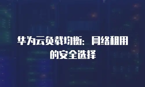 华为云负载均衡：网络租用的安全选择