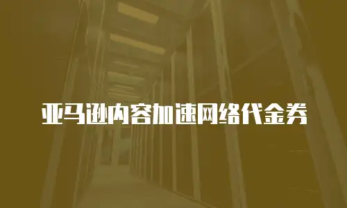 亚马逊内容加速网络代金券