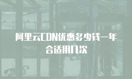 阿里云CDN优惠多少钱一年合适用几次