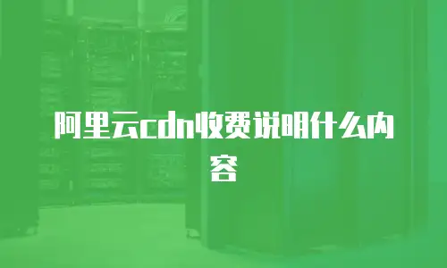 阿里云cdn收费说明什么内容
