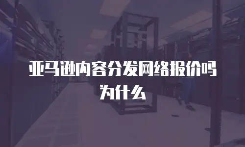 亚马逊内容分发网络报价吗为什么