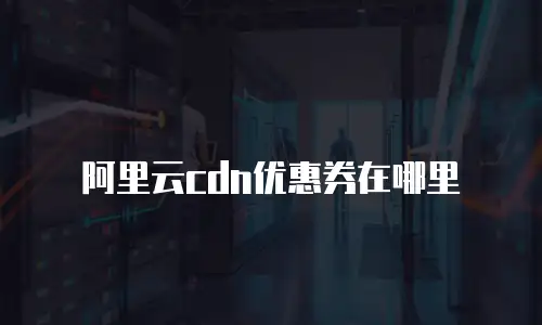 阿里云cdn优惠券在哪里