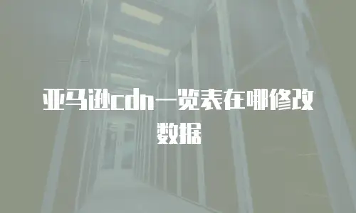 亚马逊cdn一览表在哪修改数据
