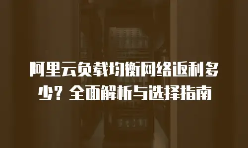 阿里云负载均衡网络返利多少？全面解析与选择指南