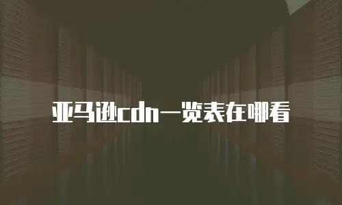 亚马逊cdn一览表在哪看