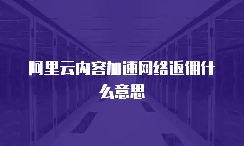 阿里云内容加速网络返佣什么意思