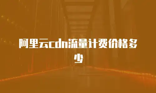 阿里云cdn流量计费价格多少