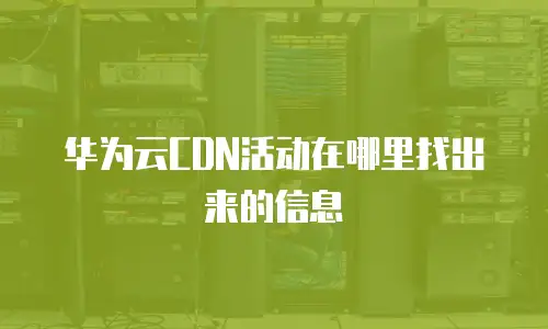 华为云CDN活动在哪里找出来的信息