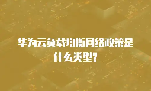 华为云负载均衡网络政策是什么类型?