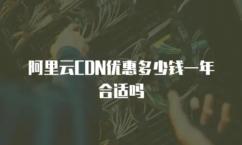 阿里云CDN优惠多少钱一年合适吗