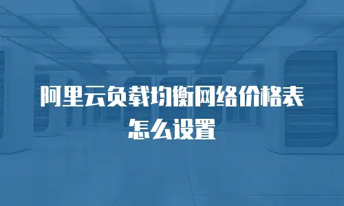 阿里云负载均衡网络价格表怎么设置