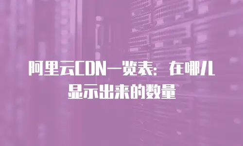 阿里云CDN一览表：在哪儿显示出来的数量