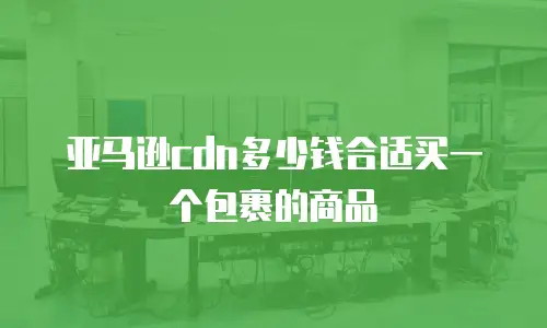 亚马逊cdn多少钱合适买一个包裹的商品