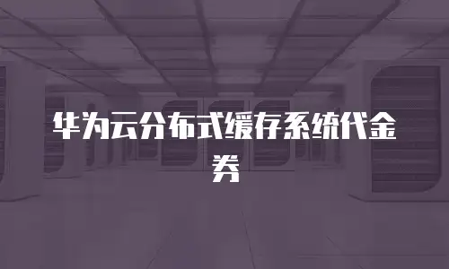华为云分布式缓存系统代金券
