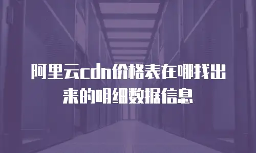 阿里云cdn价格表在哪找出来的明细数据信息