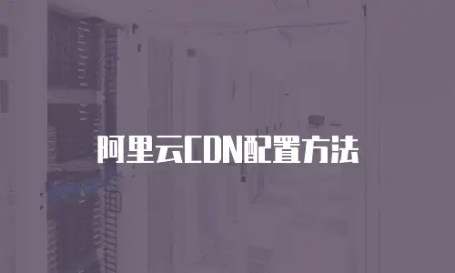 阿里云CDN配置方法