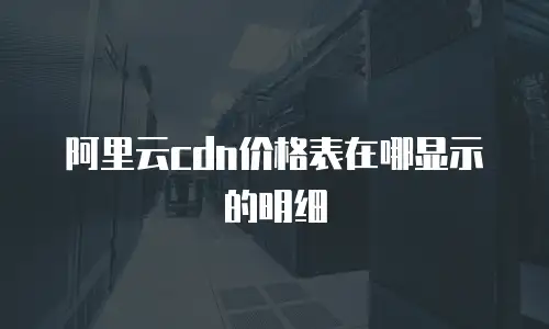 阿里云cdn价格表在哪显示的明细