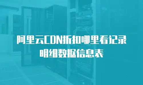 阿里云CDN折扣哪里看记录明细数据信息表