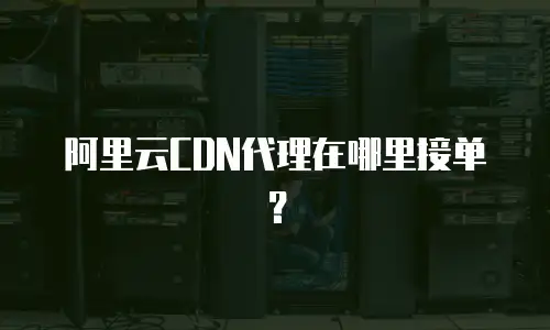阿里云CDN代理在哪里接单？