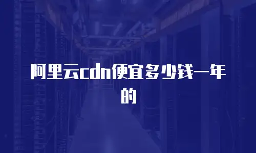 阿里云cdn便宜多少钱一年的