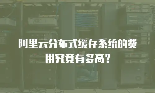 阿里云分布式缓存系统的费用究竟有多高？