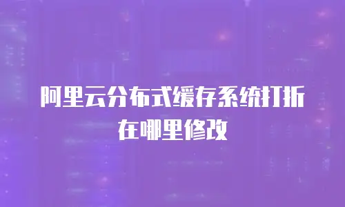 阿里云分布式缓存系统打折在哪里修改