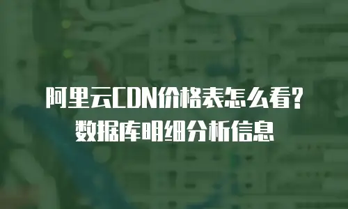 阿里云CDN价格表怎么看?数据库明细分析信息