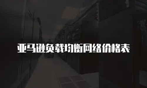 亚马逊负载均衡网络价格表
