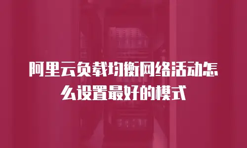 阿里云负载均衡网络活动怎么设置最好的模式