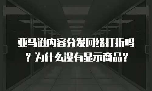 亚马逊内容分发网络打折吗？为什么没有显示商品？