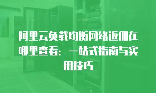 阿里云负载均衡网络返佣在哪里查看：一站式指南与实用技巧
