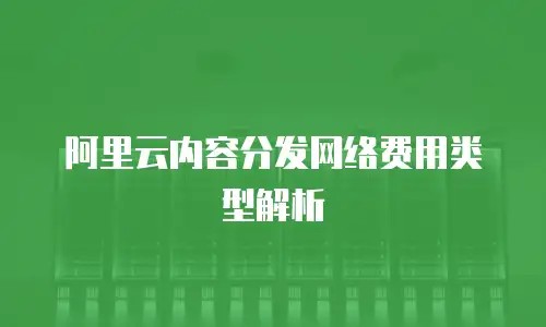 阿里云内容分发网络费用类型解析