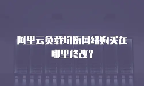 阿里云负载均衡网络购买在哪里修改？