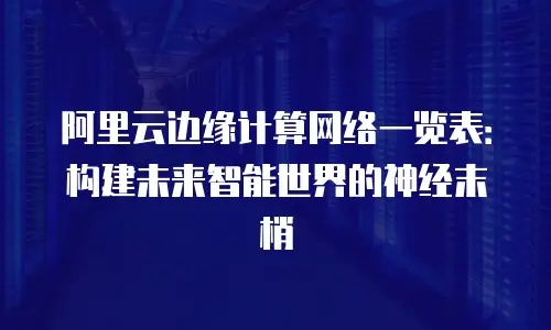 阿里云边缘计算网络一览表：构建未来智能世界的神经末梢