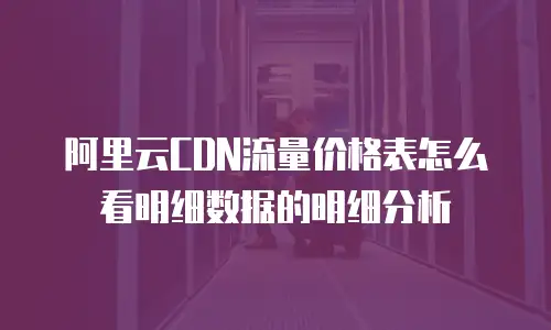 阿里云CDN流量价格表怎么看明细数据的明细分析