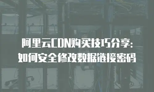 阿里云CDN购买技巧分享：如何安全修改数据链接密码