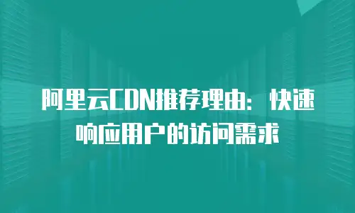 阿里云CDN推荐理由：快速响应用户的访问需求