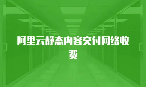 阿里云静态内容交付网络收费