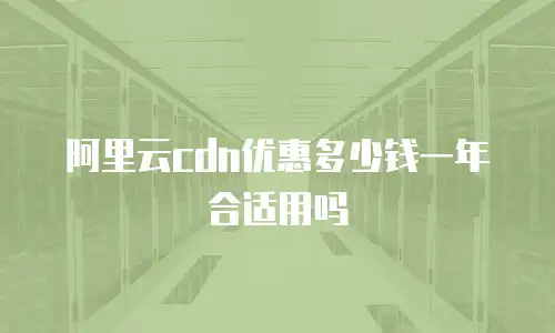 阿里云cdn优惠多少钱一年合适用吗