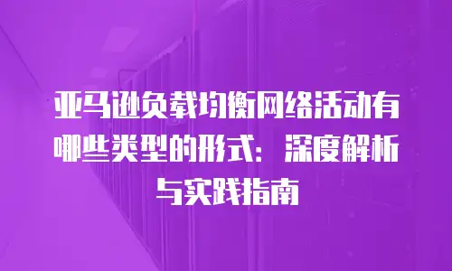 亚马逊负载均衡网络活动有哪些类型的形式：深度解析与实践指南