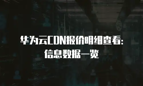 华为云CDN报价明细查看：信息数据一览