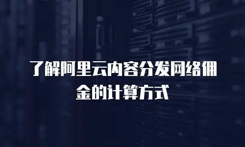 了解阿里云内容分发网络佣金的计算方式