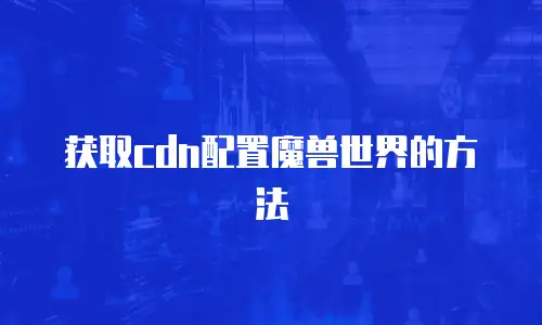 获取cdn配置魔兽世界的方法