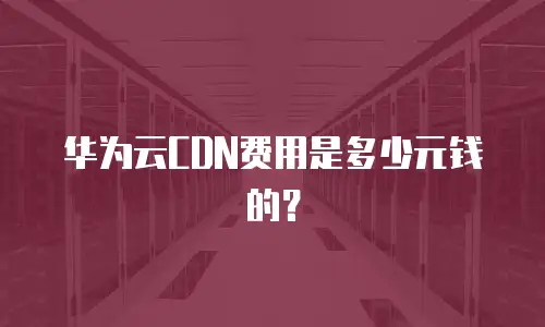 华为云CDN费用是多少元钱的？