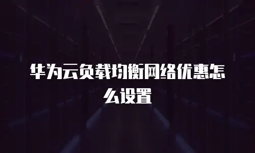 华为云负载均衡网络优惠怎么设置